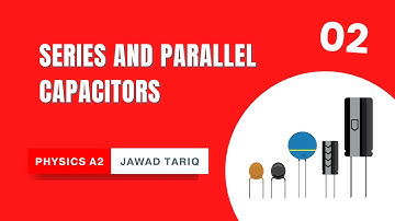 Capacitance Part 2 : Series and Parallel Capacitors | A2 Physics | Jawad Tariq