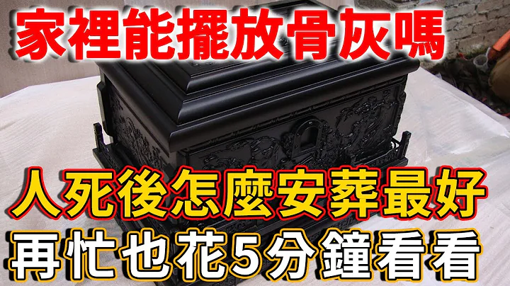 家里能摆放骨灰吗？人死后怎么安葬最好？再忙也花5分钟看看！不只为了亲人，更为了自己！丨禅语 - 天天要闻