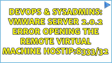 DevOps & SysAdmins: vmware server 2.0.2 error opening the remote virtual machine hostIP:8333/32