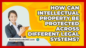 How Can Intellectual Property Be Protected Across Different Legal Systems? - BusinessGuide360.com