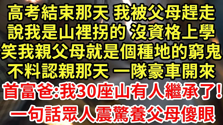 高考结束那天 我被父母赶走说，我是山里拐的 没资格上学，笑我亲父母就是个种地的穷鬼！不料认亲那天 一队豪车开来！首富爸:我30座山有人继承了!一句话众人震惊养父母傻眼#王姐故事说#为人处世#养老#中年 - 天天要闻