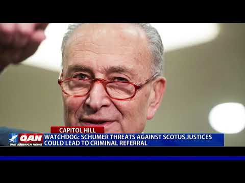 Watchdog: Schumer threats against Supreme Court justices could lead to criminal referral