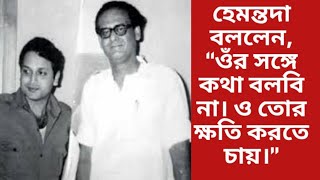 হেমন্তদা  বললেন, ‘‘ওঁর সঙ্গে কথা বলবি না। ও তোর ক্ষতি করতে চায়।’’