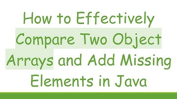 How to Effectively Compare Two Object Arrays and Add Missing Elements in Java