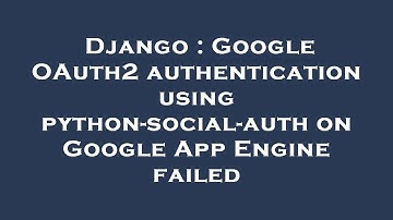 Django : Google OAuth2 authentication using python-social-auth on Google App Engine failed