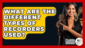 What Are The Different Types Of Recorders Used? - Classical Serenade