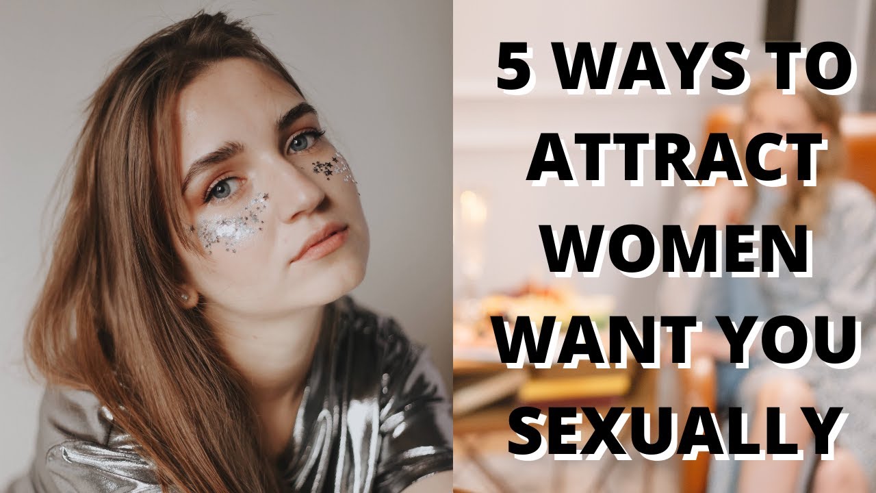 5 Ways To Attract Women Want You Sexually Youtube