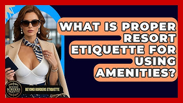 What Is Proper Resort Etiquette For Using Amenities? - Beyond Borders Etiquette