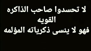 لا تحسدو صاحب الذاكره القويه فهو لا ينسي ذكرياته المؤلمه