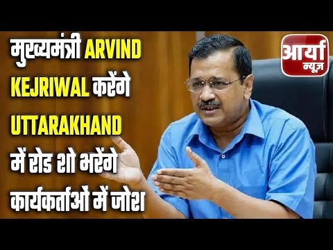 मुख्यमंत्री Arvind Kejriwal करेंगे Uttarakhand में रोड शो, भरेंगे कार्यकर्ताओं में जोश | Aaryaa News