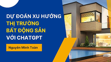 Dự đoán xu hướng thị trường bất động sản với ChatGPT | Nguyễn Minh Toàn