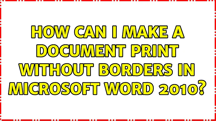 How can I make a document print without borders in Microsoft Word 2010? (2 Solutions!!)