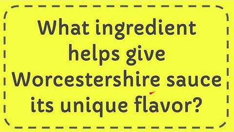 What ingredient helps give Worcestershire sauce its unique flavor?