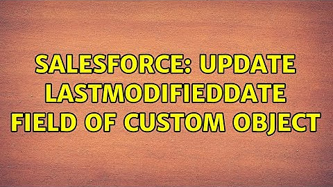 Salesforce: Update LastModifiedDate field of custom object