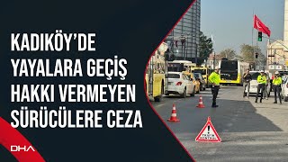 Kadıköy’de yayalara geçiş hakkı vermeyen sürücülere ceza