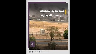 صور جوية تظهر المعارك في مطار الخرطوم ومقر القيادة العامة للجيش السوداني