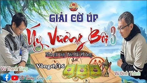 [LIVE ] Vòng 1/16 Giải Cờ Úp " Úy Vương Bôi 3 " (Trận 7) : Vũ Đình Thành vs Vũ Thanh Tùng