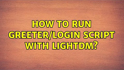 How to run greeter/login script with lightdm? (2 Solutions!!)