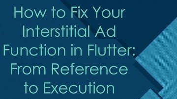 How to Fix Your Interstitial Ad Function in Flutter: From Reference to Execution
