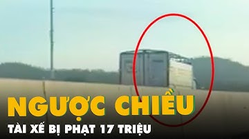 Tài xế chạy ngược chiều trên cao tốc Phan Thiết - Dầu Giây bị phạt 17 triệu
