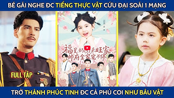 Bé gái nghe được tiếng thực vật cứu đại soái 1 mạng trở thành phúc tinh đc cả phu coi như báu vật