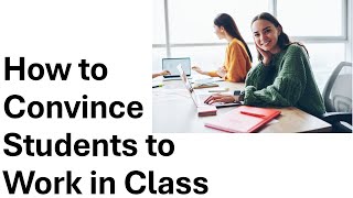 How to Convince Students to Stop Wasting Time in Class: Convincing Students to Work in Class