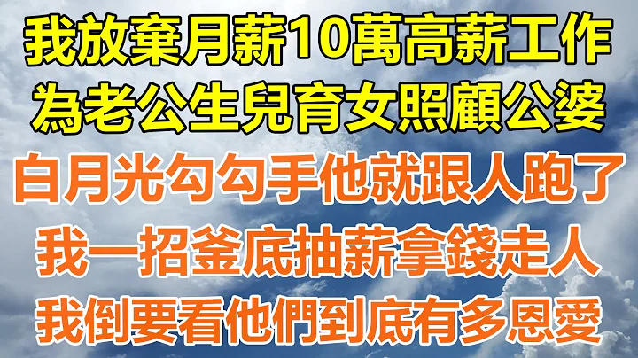 （完结爽文）我放弃月薪10万的高薪工作，为老公生儿育女照顾公婆，白月光勾勾手指他就跟人跑了，我一招釜底抽薪拿钱走人，我倒要看他们到底有多恩爱！#情感生活#老年人#幸福生活#出轨#家产#白月光#老人 - 天天要闻