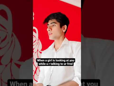 when a girl is looking at you while u r talking to ur frnd