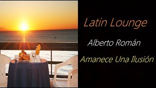 Latin Lounge [Alberto Román - Amanece Una Ilusión] | ♫ RE ♫