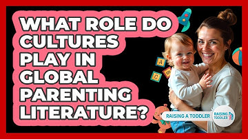 What Role Do Cultures Play In Global Parenting Literature? - Raising A Toddler