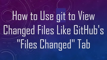 How to Use git to View Changed Files Like GitHub