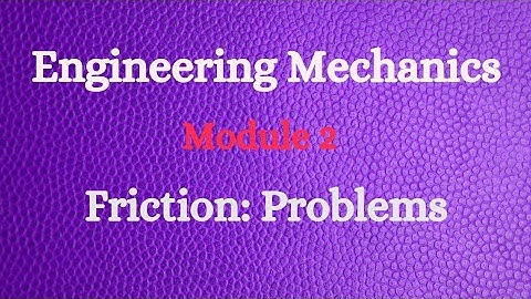 Engineering Mechanics - Module 2 - Video 2 - Friction: Problems