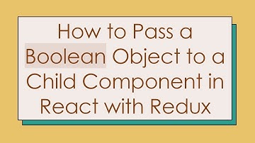 How to Pass a Boolean Object to a Child Component in React with Redux