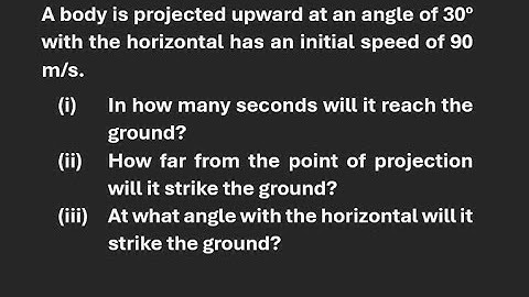 A body is projected upward at an angle of 30 degrees with the horizontal and has an initial speed