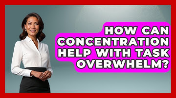 How Can Concentration Help With Task Overwhelm? - Lifelong Learners Guide