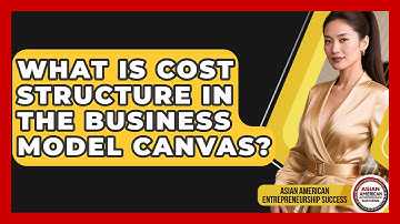 What Is Cost Structure In The Business Model Canvas? - Asian American Entrepreneurship Success