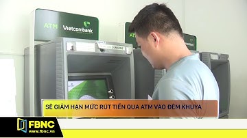 Sẽ giảm hạn mức rút tiền qua ATM vào đêm khuya | FBNC