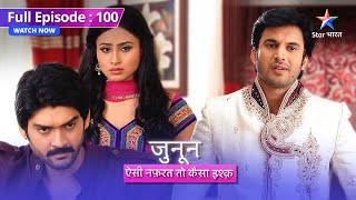 FULL EPISODE 100 | Junoon Aisi Nafrat Toh Kaisa Ishq | Kya Meera ka yaqeen karega Prithvi?