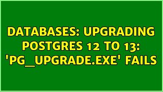 Databases: Upgrading Postgres 12 to 13: 'pg_upgrade.exe' fails