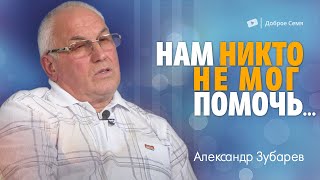 Нам никто не мог помочь... | история жизни | Александр Зубарев