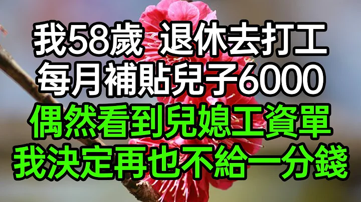 我58歲退休去打工，每月補貼兒子6000，偶然看到兒媳工資單，我決定再也不給一分錢#深夜淺讀 #為人處世 #生活經驗 #情感故事 - 天天要聞