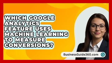 Which Google Analytics Feature Uses Machine Learning To Measure Conversions? - BusinessGuide360.com