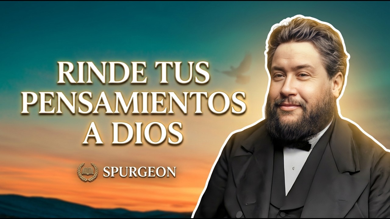 Cómo RENDIR tus PENSAMIENTOS a DIOS para Hallar FORTALEZA y Paz — Spurgeon