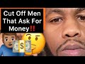 Cut Off Men That Ask You For Money!!