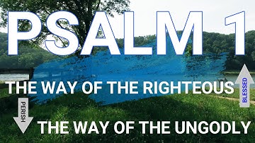 PSALM 1 - THE WAY OF THE RIGHTEOUS AND THE END OF THE UNGODLY