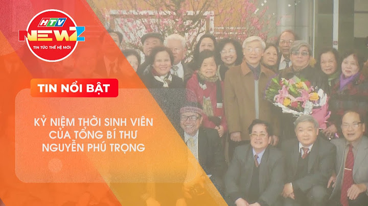 KỶ NIỆM THỜI SINH VIÊN CỦA TỔNG BÍ THƯ NGUYỄN PHÚ TRỌNG