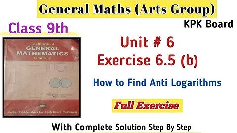 General Maths Class 9th Exercise 6.5 |Arts Group Maths Unit 6 Kpk Board|Find Anti- log|Log Table 