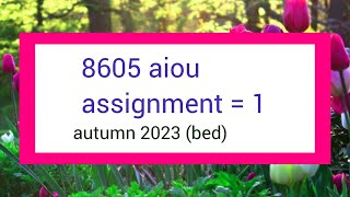 8605 assignment no 1 solved autumn 2023 | bed assignment autumn 2023 | #8605 #aiousolveassignments
