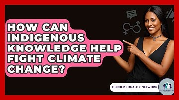 How Can Indigenous Knowledge Help Fight Climate Change? - Gender Equality Network