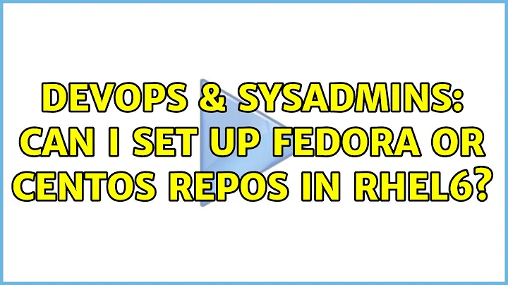 DevOps & SysAdmins: Can I set up Fedora or Centos repos in RHEL6? (4 Solutions!!)